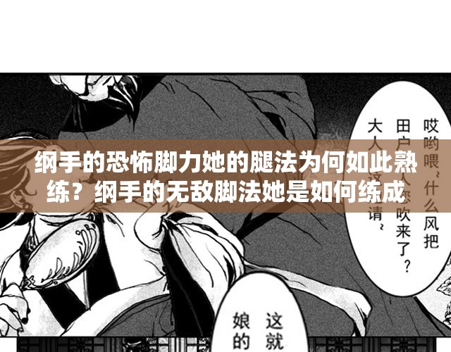 綱手的恐怖腳力她的腿法為何如此熟練？綱手的無敵腳法她是如何練成的？綱手的忍界傳說她的腿法到底有多強？綱手的戰(zhàn)斗技巧她的腳法有何獨到之處？綱手的奧義她的無敵腿法是如何煉成的？