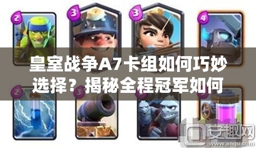 皇室戰(zhàn)爭A7卡組如何巧妙選擇？揭秘全程冠軍如何套上A8的制勝奧秘？