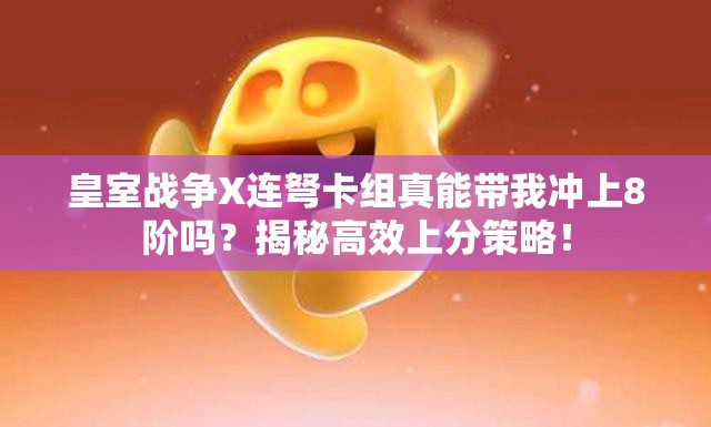 皇室戰(zhàn)爭X連弩卡組真能帶我沖上8階嗎？揭秘高效上分策略！