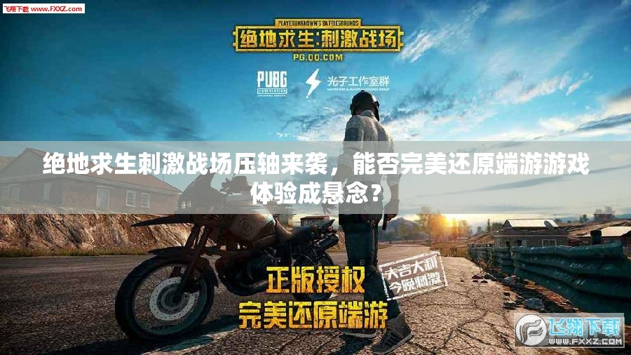絕地求生刺激戰(zhàn)場壓軸來襲，能否完美還原端游游戲體驗(yàn)成懸念？