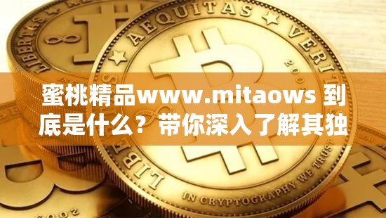 蜜桃精品www.mitaows 到底是什么？帶你深入了解其獨(dú)特魅力與內(nèi)容