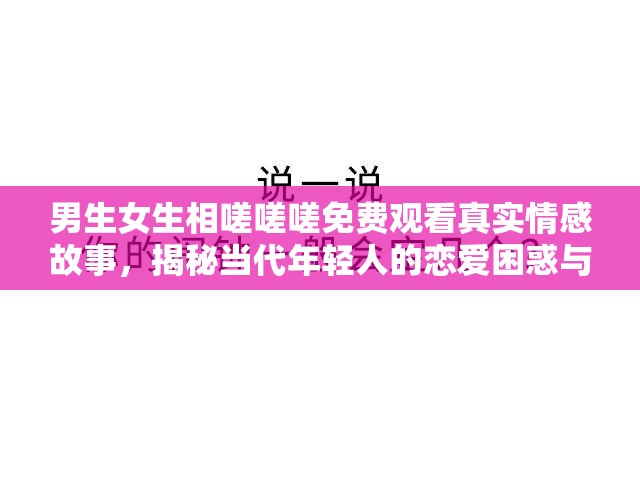 男生女生相嗟嗟嗟免費(fèi)觀看真實(shí)情感故事，揭秘當(dāng)代年輕人的戀愛(ài)困惑與成長(zhǎng)歷程