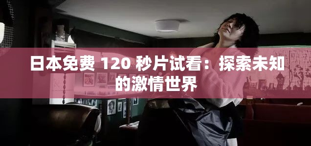 日本免費 120 秒片試看：探索未知的激情世界