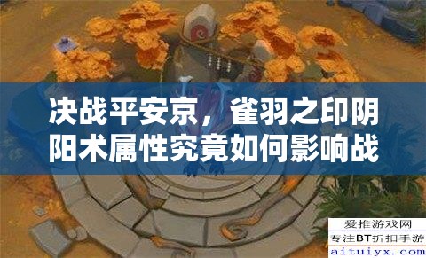 決戰(zhàn)平安京，雀羽之印陰陽(yáng)術(shù)屬性究竟如何影響戰(zhàn)局？
