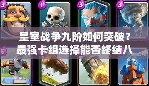 皇室戰(zhàn)爭(zhēng)九階如何突破？最強(qiáng)卡組選擇能否終結(jié)八階噩夢(mèng)？