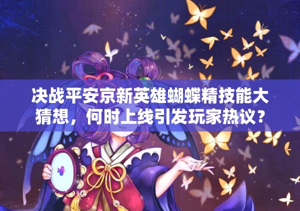 決戰(zhàn)平安京新英雄蝴蝶精技能大猜想，何時上線引發(fā)玩家熱議？