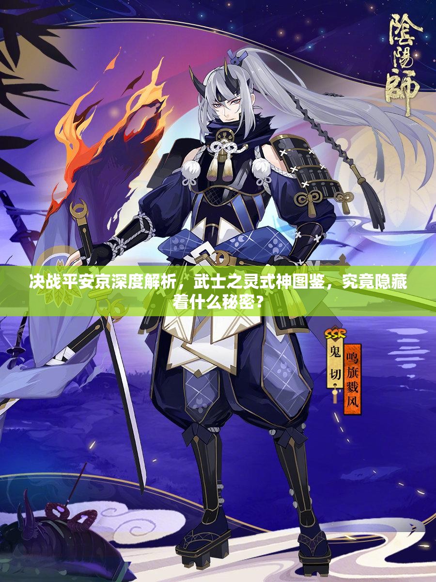 決戰(zhàn)平安京深度解析，武士之靈式神圖鑒，究竟隱藏著什么秘密？