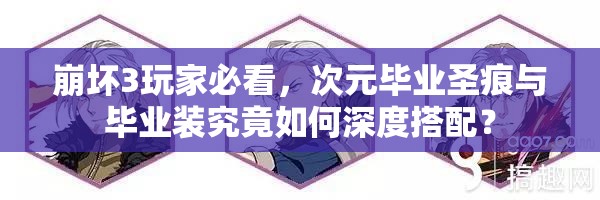 崩壞3玩家必看，次元畢業(yè)圣痕與畢業(yè)裝究竟如何深度搭配？