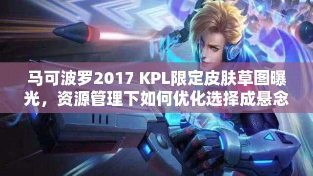 馬可波羅2017 KPL限定皮膚草圖曝光，資源管理下如何優(yōu)化選擇成懸念？