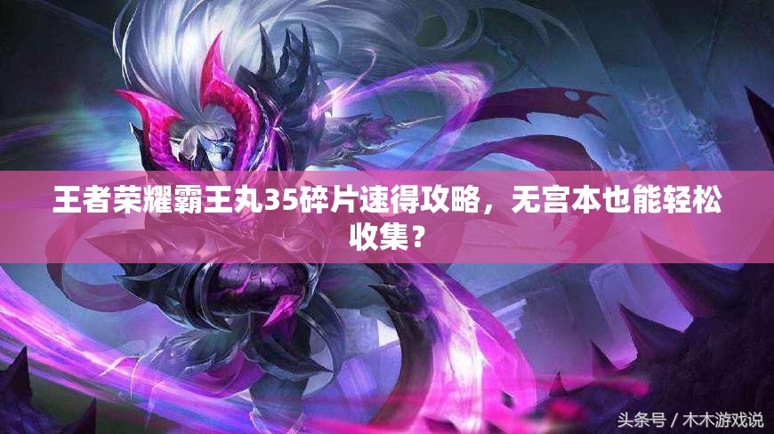 王者榮耀霸王丸35碎片速得攻略，無宮本也能輕松收集？