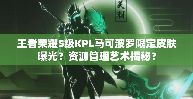 王者榮耀S級KPL馬可波羅限定皮膚曝光？資源管理藝術(shù)揭秘？