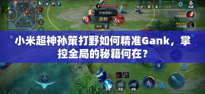 小米超神孫策打野如何精準(zhǔn)Gank，掌控全局的秘籍何在？