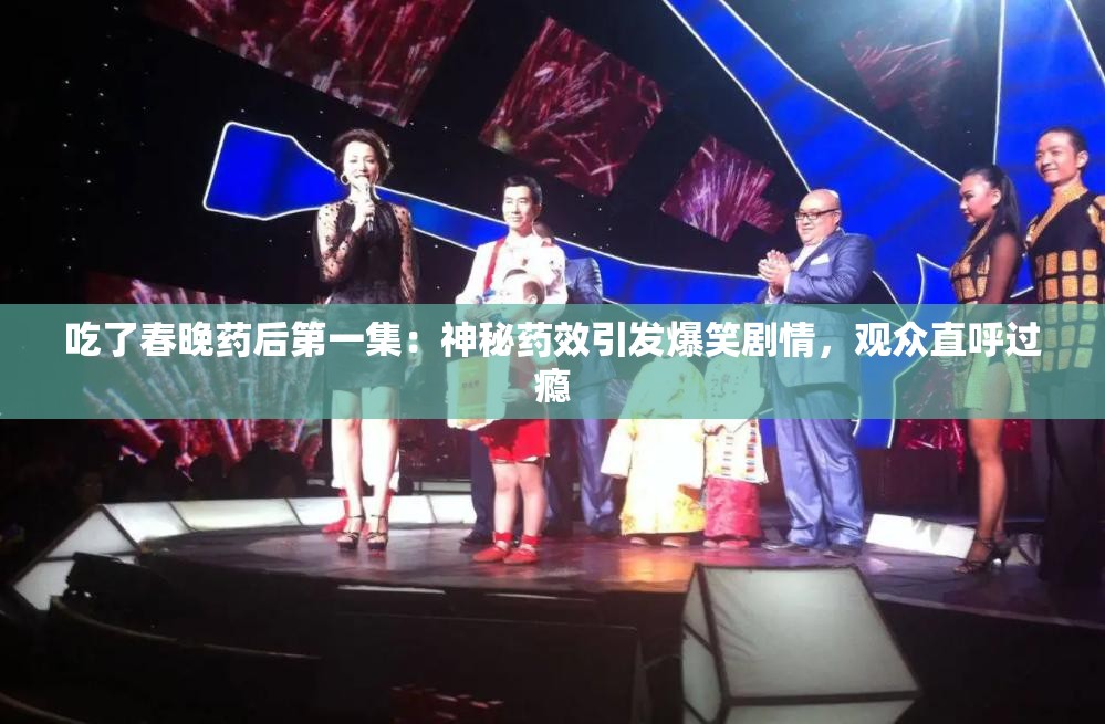 吃了春晚藥后第一集：神秘藥效引發(fā)爆笑劇情，觀眾直呼過癮