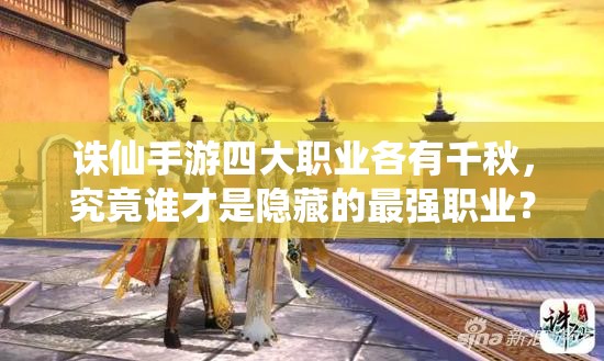 誅仙手游四大職業(yè)各有千秋，究竟誰才是隱藏的最強(qiáng)職業(yè)？
