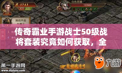 傳奇霸業(yè)手游戰(zhàn)士50級戰(zhàn)將套裝究竟如何獲取，全面攻略揭秘？