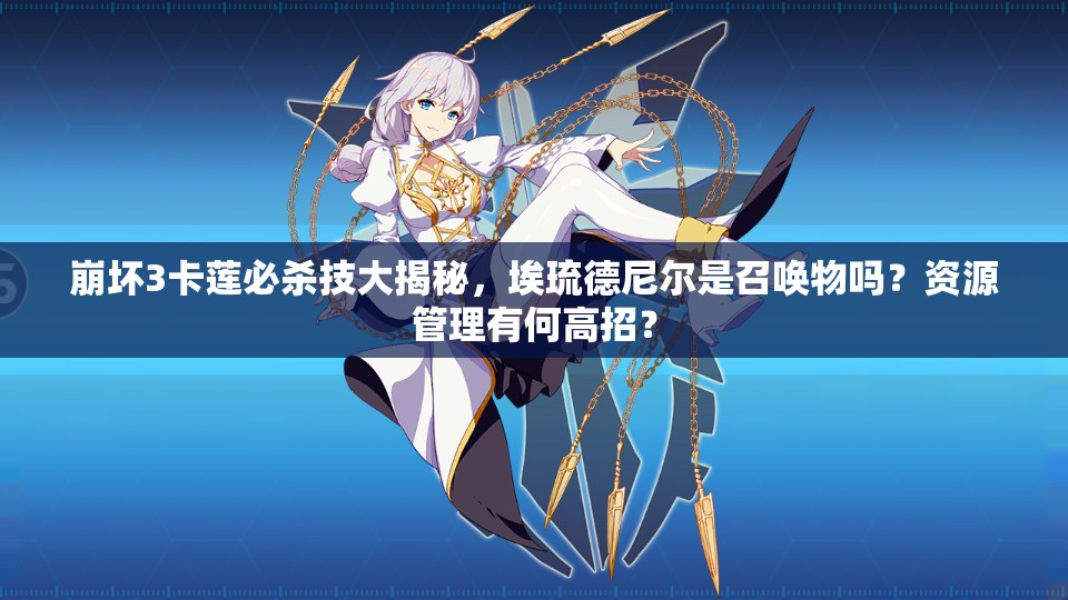 崩壞3卡蓮必殺技大揭秘，埃琉德尼爾是召喚物嗎？資源管理有何高招？