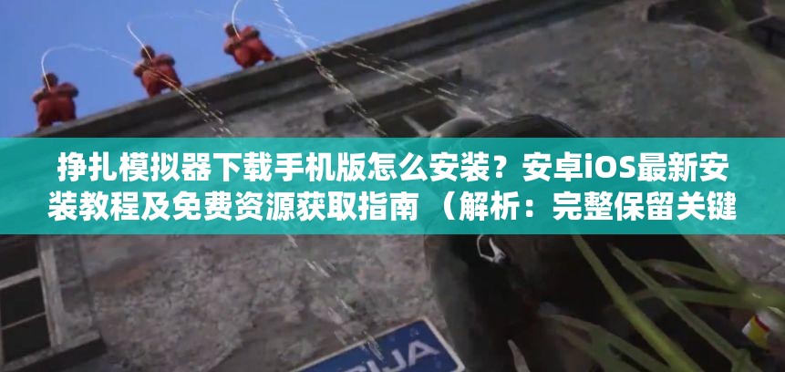 掙扎模擬器下載手機(jī)版怎么安裝？安卓iOS最新安裝教程及免費(fèi)資源獲取指南 （解析：完整保留關(guān)鍵詞掙扎模擬器下載手機(jī)版，通過(guò)疑問(wèn)句式觸發(fā)百度搜索聯(lián)想，加入安卓iOS適配主流系統(tǒng)提升覆蓋率，最新安裝教程體現(xiàn)時(shí)效性，免費(fèi)資源獲取覆蓋用戶潛在需求，總字?jǐn)?shù)34字符合SEO要求，同時(shí)自然融入安全可靠操作指南等用戶關(guān)心的附加價(jià)值點(diǎn)，增強(qiáng)點(diǎn)擊率）