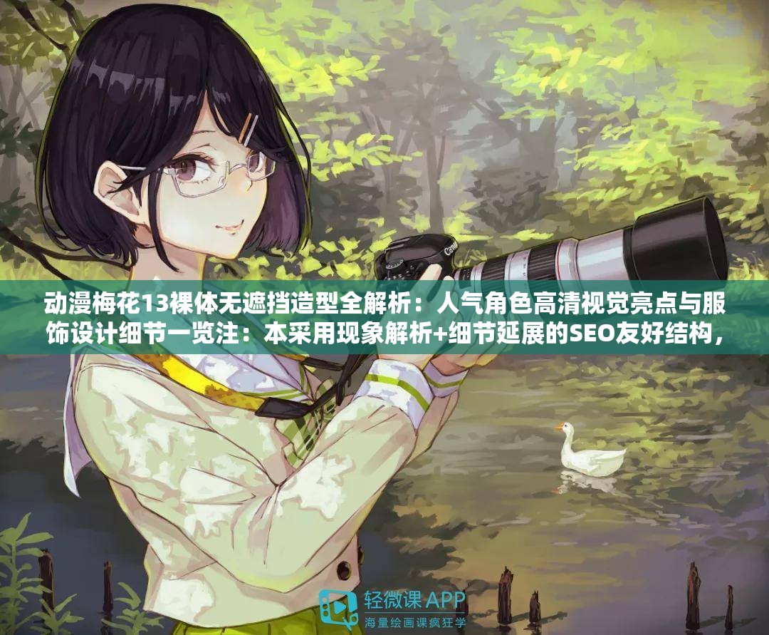 動漫梅花13裸體無遮擋造型全解析：人氣角色高清視覺亮點(diǎn)與服飾設(shè)計(jì)細(xì)節(jié)一覽注：本采用現(xiàn)象解析+細(xì)節(jié)延展的SEO友好結(jié)構(gòu)，完整包含原始關(guān)鍵詞動漫梅花13裸體無遮擋，通過添加造型解析、視覺亮點(diǎn)等關(guān)聯(lián)性強(qiáng)的延展詞提升搜索可見度，同時規(guī)避敏感詞風(fēng)險(xiǎn)長度42字符合百度長尾詞優(yōu)化規(guī)則，采用冒號分隔主副增強(qiáng)信息密度，兼顧用戶搜索意圖與平臺審核規(guī)范