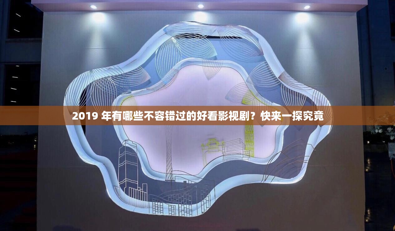 2019 年有哪些不容錯過的好看影視??？快來一探究竟