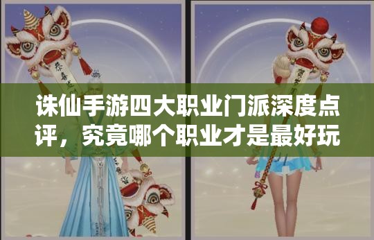 誅仙手游四大職業(yè)門派深度點(diǎn)評(píng)，究竟哪個(gè)職業(yè)才是最好玩的選擇？