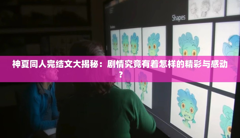 神夏同人完結文大揭秘：劇情究竟有著怎樣的精彩與感動？