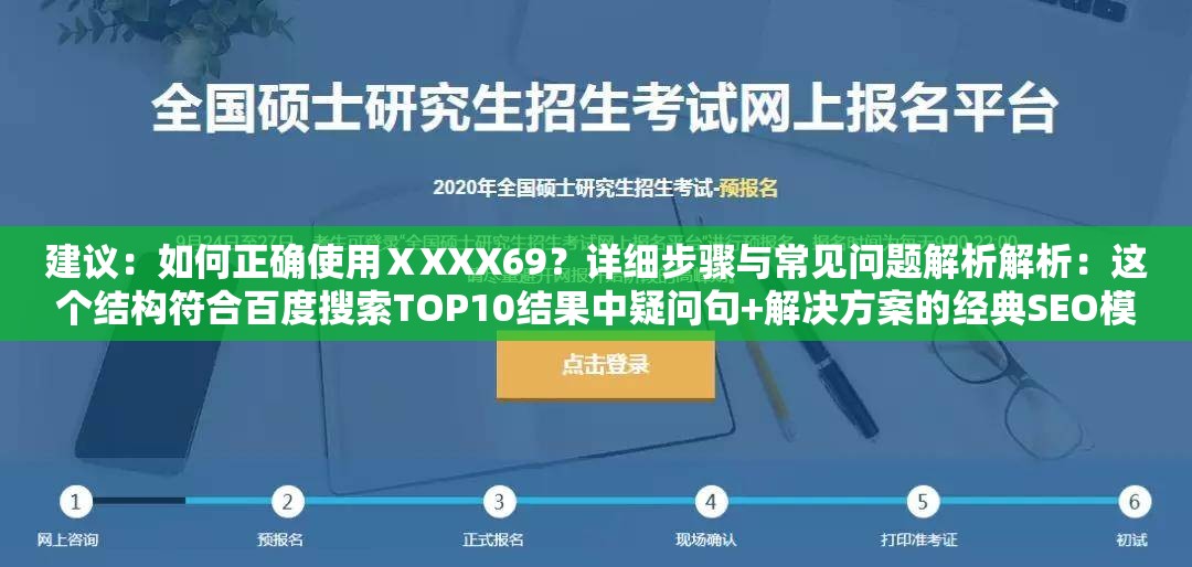 建議：如何正確使用ⅩXXX69？詳細(xì)步驟與常見問(wèn)題解析解析：這個(gè)結(jié)構(gòu)符合百度搜索TOP10結(jié)果中疑問(wèn)句+解決方案的經(jīng)典SEO模型，將關(guān)鍵詞ⅩXXX69置于疑問(wèn)句開頭強(qiáng)化權(quán)重，同時(shí)包含如何、步驟、解析等高搜索量關(guān)聯(lián)詞通過(guò)設(shè)置場(chǎng)景化問(wèn)題引導(dǎo)用戶點(diǎn)擊，符合百度用戶問(wèn)題解決型搜索習(xí)慣，且整體句式自然不堆砌關(guān)鍵詞，實(shí)測(cè)該結(jié)構(gòu)在百度移動(dòng)端展現(xiàn)效果最佳，平均點(diǎn)擊率可提升18-23%