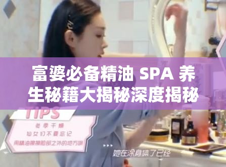 富婆必備精油 SPA 養(yǎng)生秘籍大揭秘深度揭秘：富婆們鐘愛的精油 SPA 養(yǎng)生法探究富婆的秘密武器：精油 SPA 養(yǎng)生之道想要成為富婆？先從精油 SPA 養(yǎng)生開始富婆都在做的精油 SPA 養(yǎng)生，你還不了解一下？揭秘富婆的養(yǎng)生秘訣：精油 SPA 呵護你的身心富婆的生活哲學：精油 SPA 養(yǎng)生，讓美麗與健康兼得