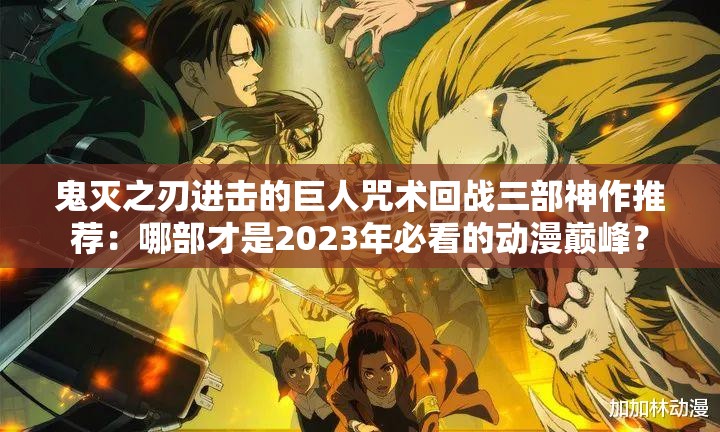 鬼滅之刃進(jìn)擊的巨人咒術(shù)回戰(zhàn)三部神作推薦：哪部才是2023年必看的動(dòng)漫巔峰？