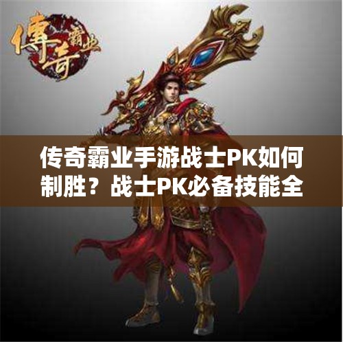 傳奇霸業(yè)手游戰(zhàn)士PK如何制勝？戰(zhàn)士PK必備技能全解析揭秘！