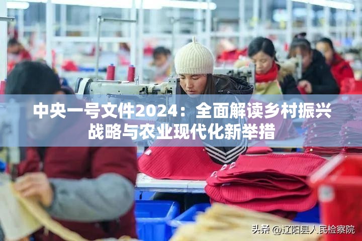 中央一號(hào)文件2024：全面解讀鄉(xiāng)村振興戰(zhàn)略與農(nóng)業(yè)現(xiàn)代化新舉措