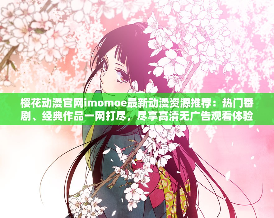 櫻花動(dòng)漫官網(wǎng)imomoe最新動(dòng)漫資源推薦：熱門(mén)番劇、經(jīng)典作品一網(wǎng)打盡，盡享高清無(wú)廣告觀(guān)看體驗(yàn)