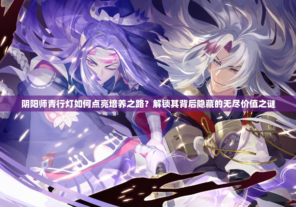 陰陽師青行燈如何點亮培養(yǎng)之路？解鎖其背后隱藏的無盡價值之謎