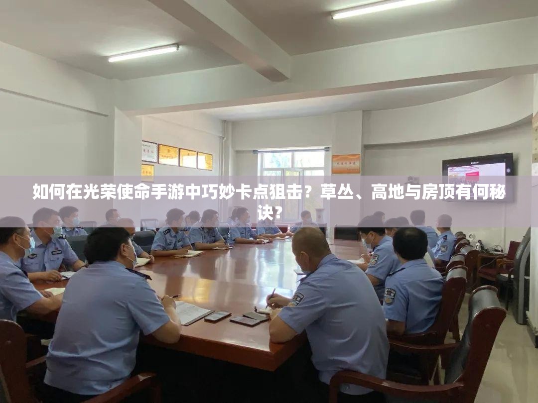 如何在光榮使命手游中巧妙卡點(diǎn)狙擊？草叢、高地與房頂有何秘訣？