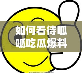 如何看待呱呱吃瓜爆料網(wǎng)站入口？這些瓜你都吃了嗎？