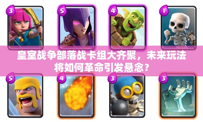 皇室戰(zhàn)爭(zhēng)部落戰(zhàn)卡組大齊聚，未來(lái)玩法將如何革命引發(fā)懸念？