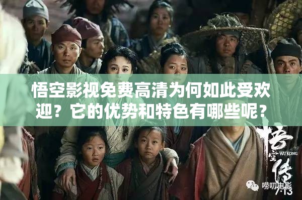 悟空影視免費(fèi)高清為何如此受歡迎？它的優(yōu)勢(shì)和特色有哪些呢？