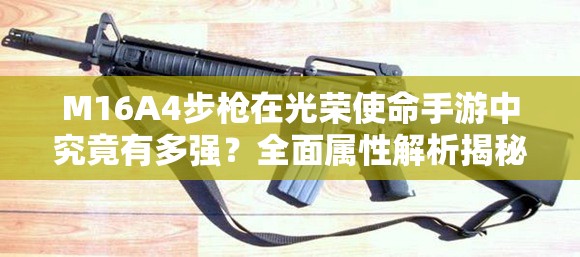 M16A4步槍在光榮使命手游中究竟有多強？全面屬性解析揭秘！