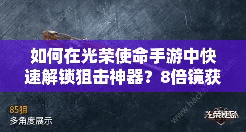 如何在光榮使命手游中快速解鎖狙擊神器？8倍鏡獲取秘籍大揭秘！