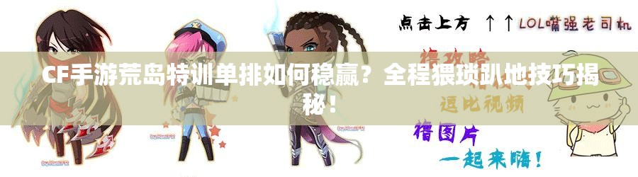 CF手游荒島特訓(xùn)單排如何穩(wěn)贏？全程猥瑣趴地技巧揭秘！