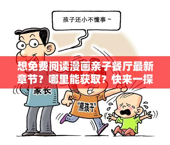 想免費閱讀漫畫親子餐廳最新章節(jié)？哪里能獲?。靠靵硪惶骄烤褂H子餐廳漫畫免費閱讀最新章節(jié)，怎樣才能快速找到？答案在這好奇漫畫親子餐廳免費閱讀的最新章節(jié)？快跟我一起探索