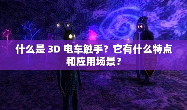 什么是 3D 電車觸手？它有什么特點和應(yīng)用場景？