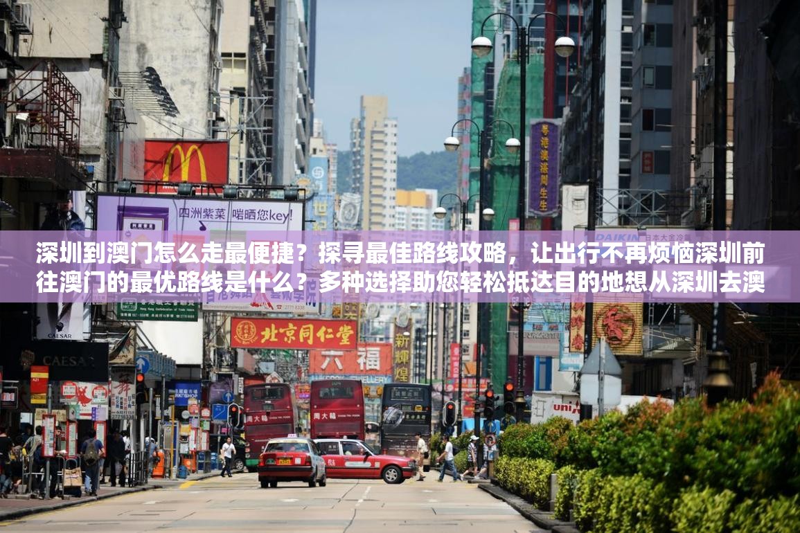 深圳到澳門怎么走最便捷？探尋最佳路線攻略，讓出行不再煩惱深圳前往澳門的最優(yōu)路線是什么？多種選擇助您輕松抵達目的地想從深圳去澳門？快來了解最佳路線，讓您的旅程一路順暢深圳到澳門的最佳路線在哪？答案就在這里，趕緊來一探究竟