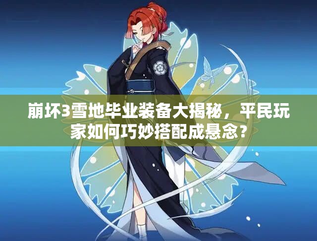 崩壞3雪地畢業(yè)裝備大揭秘，平民玩家如何巧妙搭配成懸念？