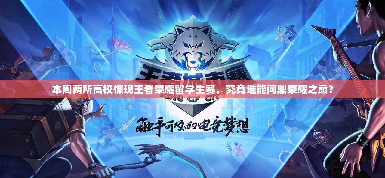 本周兩所高校驚現(xiàn)王者榮耀留學(xué)生賽，究竟誰能問鼎榮耀之巔？