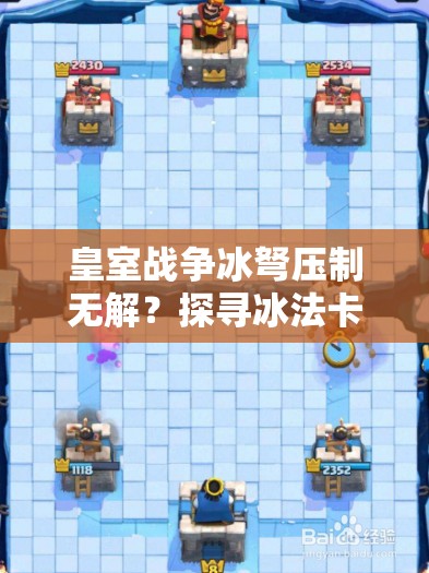 皇室戰(zhàn)爭冰弩壓制無解？探尋冰法卡組搭配與戰(zhàn)術(shù)全攻略