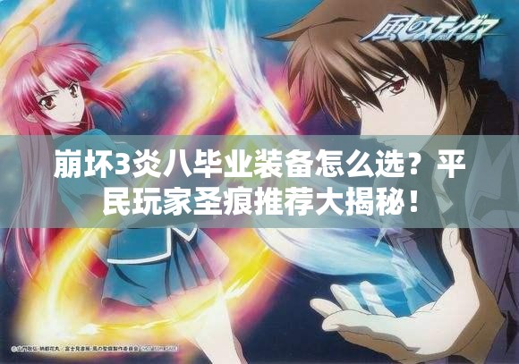 崩壞3炎八畢業(yè)裝備怎么選？平民玩家圣痕推薦大揭秘！