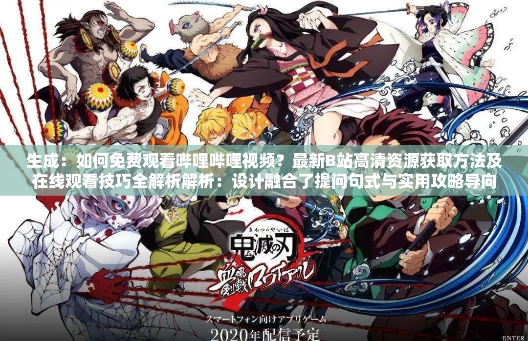 生成：如何免費(fèi)觀看嗶哩嗶哩視頻？最新B站高清資源獲取方法及在線觀看技巧全解析解析：設(shè)計(jì)融合了提問句式與實(shí)用攻略導(dǎo)向，符合用戶搜索意圖完整保留嗶哩嗶哩視頻免費(fèi)觀看核心關(guān)鍵詞，同時(shí)加入B站平臺(tái)別稱提升覆蓋面通過最新強(qiáng)化時(shí)效性，高清資源獲取方法和在線觀看技巧滿足長尾搜索需求，自然融入如何方法技巧等搜索高頻詞，總字?jǐn)?shù)34字符合SEO優(yōu)化要求