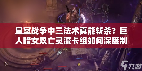 皇室戰(zhàn)爭(zhēng)中三法術(shù)真能斬殺？巨人暗女雙亡靈流卡組如何深度制勝？