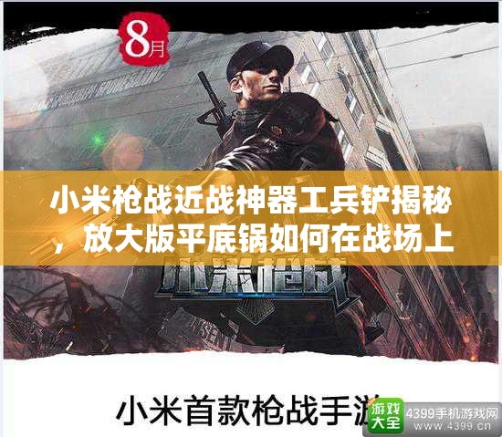 小米槍戰(zhàn)近戰(zhàn)神器工兵鏟揭秘，放大版平底鍋如何在戰(zhàn)場上展現(xiàn)驚人威力？