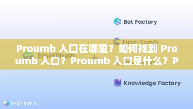 Proumb 入口在哪里？如何找到 Proumb 入口？Proumb 入口是什么？Proumb 官網(wǎng)入口是哪個？Proumb 網(wǎng)頁入口在哪里？